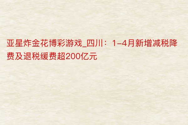 亚星炸金花博彩游戏_四川：1-4月新增减税降费及退税缓费超200亿元