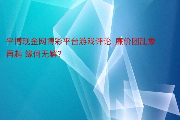 平博现金网博彩平台游戏评论_廉价团乱象再起 缘何无解？