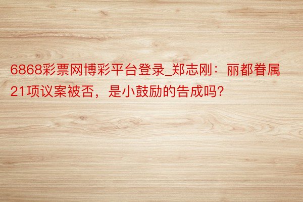 6868彩票网博彩平台登录_郑志刚：丽都眷属21项议案被否，是小鼓励的告成吗？