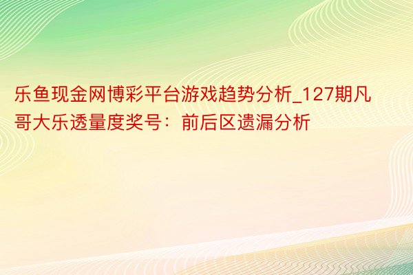 乐鱼现金网博彩平台游戏趋势分析_127期凡哥大乐透量度奖号：前后区遗漏分析