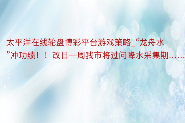 太平洋在线轮盘博彩平台游戏策略_“龙舟水”冲功绩！！改日一周我市将过问降水采集期……