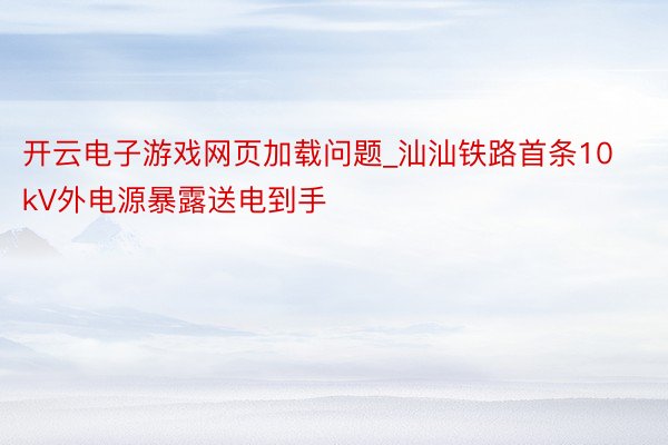 开云电子游戏网页加载问题_汕汕铁路首条10kV外电源暴露送电到手