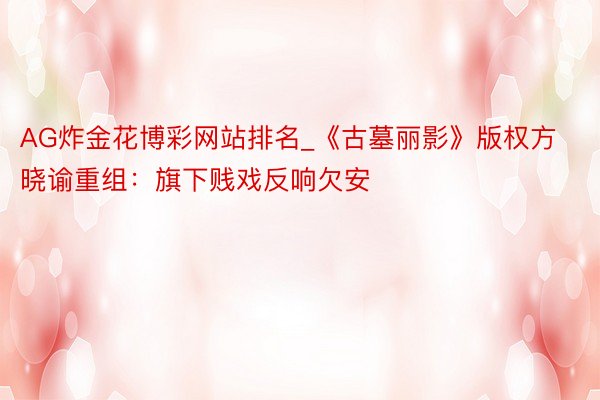 AG炸金花博彩网站排名_《古墓丽影》版权方晓谕重组：旗下贱戏反响欠安