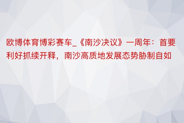 欧博体育博彩赛车_《南沙决议》一周年：首要利好抓续开释，南沙高质地发展态势胁制自如